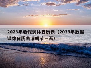 2023年放假调休日历表（2023年放假调休日历表清明节一天）