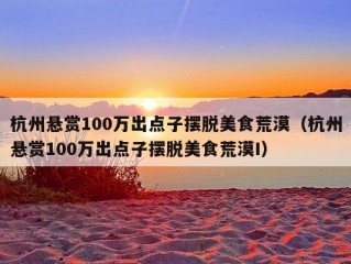 杭州悬赏100万出点子摆脱美食荒漠（杭州悬赏100万出点子摆脱美食荒漠I）