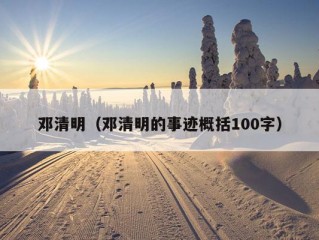 邓清明（邓清明的事迹概括100字）