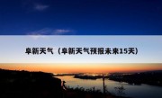 阜新天气（阜新天气预报未来15天）