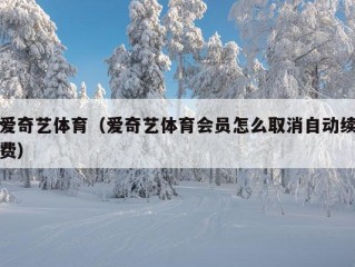 爱奇艺体育（爱奇艺体育会员怎么取消自动续费）