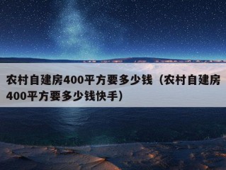 农村自建房400平方要多少钱（农村自建房400平方要多少钱快手）