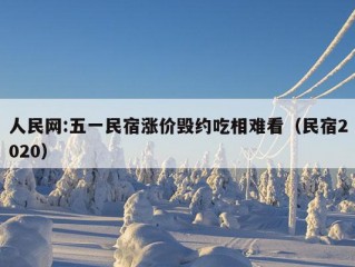 人民网:五一民宿涨价毁约吃相难看（民宿2020）