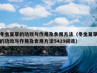 冬虫夏草的功效与作用及食用方法（冬虫夏草的功效与作用及食用方法5419阅读）