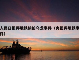 人民日报评地铁偷拍乌龙事件（央视评地铁事件）