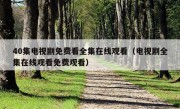 40集电视剧免费看全集在线观看（电视剧全集在线观看免费观看）