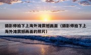 摄影师拍下上海外滩震撼画面（摄影师拍下上海外滩震撼画面的照片）