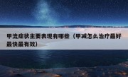 甲流症状主要表现有哪些（甲减怎么治疗最好最快最有效）