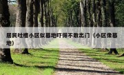 居民吐槽小区似墓地吓得不敢出门（小区像墓地）