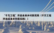 “千万工程”开启未来乡村新实践（千万工程开启未来乡村新实践冫）