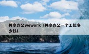 共享办公wework（共享办公一个工位多少钱）