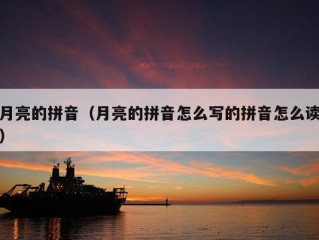 月亮的拼音（月亮的拼音怎么写的拼音怎么读）