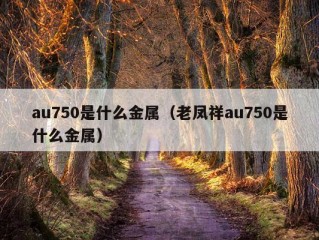 au750是什么金属（老凤祥au750是什么金属）