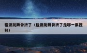 程潇跳舞骨折了（程潇跳舞骨折了是哪一集视频）