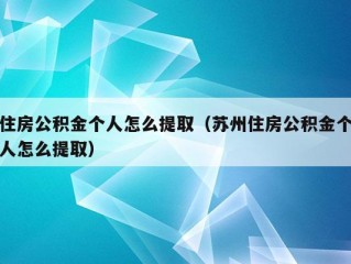 住房公积金个人怎么提取（苏州住房公积金个人怎么提取）