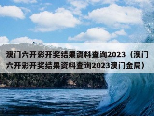 澳门六开彩开奖结果资料查询2023（澳门六开彩开奖结果资料查询2023澳门金局）