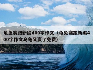 龟兔赛跑新编400字作文（龟兔赛跑新编400字作文乌龟又赢了免费）