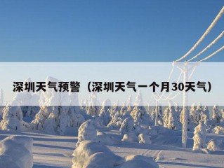 深圳天气预警（深圳天气一个月30天气）