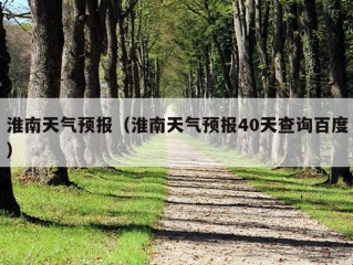 淮南天气预报（淮南天气预报40天查询百度）