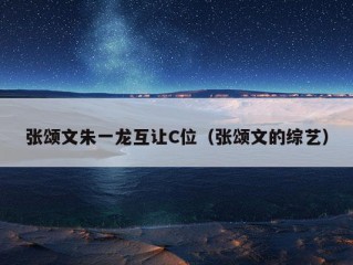 张颂文朱一龙互让C位（张颂文的综艺）