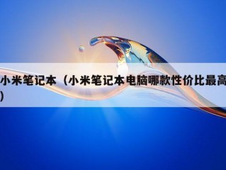 小米笔记本（小米笔记本电脑哪款性价比最高）