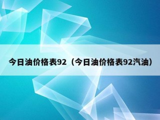 今日油价格表92（今日油价格表92汽油）