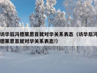 访华后冯德莱恩首就对华关系表态（访华后冯德莱恩首就对华关系表态!）