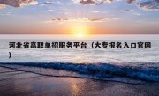 河北省高职单招服务平台（大专报名入口官网）