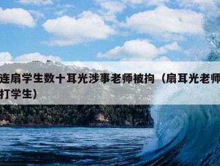 连扇学生数十耳光涉事老师被拘（扇耳光老师打学生）