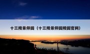 十三陵景仰园（十三陵景仰园陵园官网）