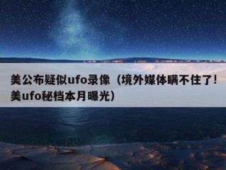 美公布疑似ufo录像（境外媒体瞒不住了!美ufo秘档本月曝光）