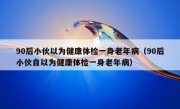 90后小伙以为健康体检一身老年病（90后小伙自以为健康体检一身老年病）