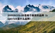 SUPERCOLOR是哪个国家的品牌（superlok是什么品牌）