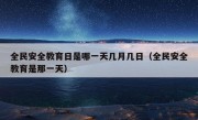 全民安全教育日是哪一天几月几日（全民安全教育是那一天）