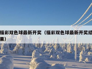 福彩双色球最新开奖（福彩双色球最新开奖结果）