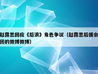 赵露思回应《后浪》角色争议（赵露思后援会团的微博微博）