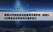 姐姐30万赎弟弟没出缅甸又遭转卖（姐姐30万赎弟弟没出缅甸又遭转卖2）