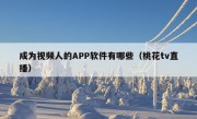 成为视频人的APP软件有哪些（桃花tv直播）