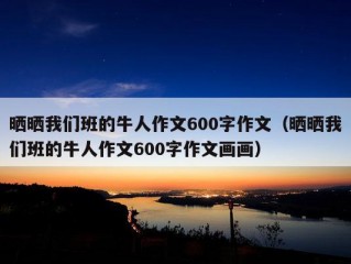 晒晒我们班的牛人作文600字作文（晒晒我们班的牛人作文600字作文画画）