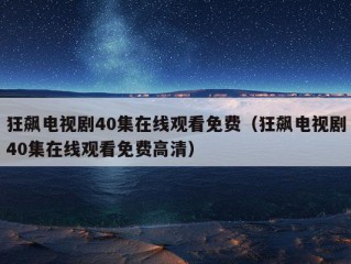 狂飙电视剧40集在线观看免费（狂飙电视剧40集在线观看免费高清）