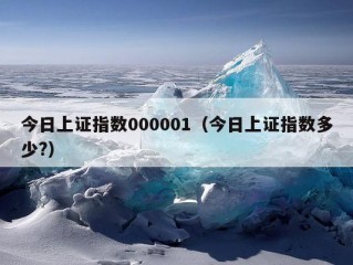 今日上证指数000001（今日上证指数多少?）