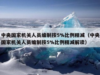 中央国家机关人员编制按5%比例精减（中央国家机关人员编制按5%比例精减解读）