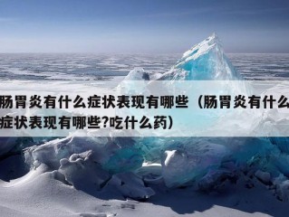 肠胃炎有什么症状表现有哪些（肠胃炎有什么症状表现有哪些?吃什么药）