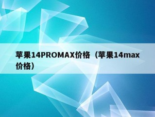 苹果14PROMAX价格（苹果14max价格）