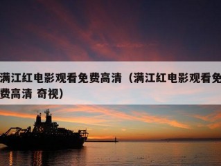 满江红电影观看免费高清（满江红电影观看免费高清 奇视）