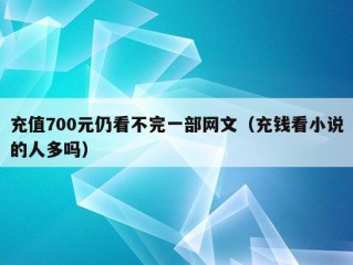 充值700元仍看不完一部网文（充钱看小说的人多吗）