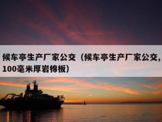 候车亭生产厂家公交（候车亭生产厂家公交,100毫米厚岩棉板）