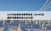 12348法律咨询律师在线（12348法律咨询律师在线几点上班）