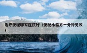 治疗便秘哪家医院好（便秘小偏方一分钟见效）