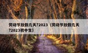 劳动节放假几天?2023（劳动节放假几天?2023初中生）